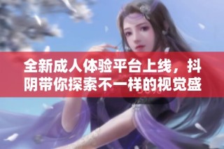 全新成人体验平台上线，抖阴带你探索不一样的视觉盛宴