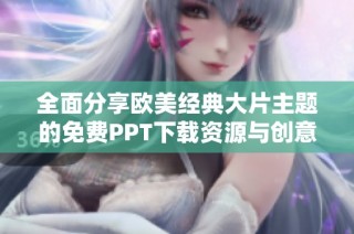 全面分享欧美经典大片主题的免费PPT下载资源与创意设计指南