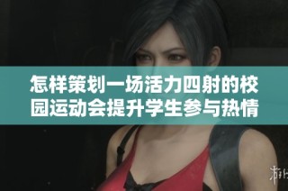 怎样策划一场活力四射的校园运动会提升学生参与热情与团队凝聚力