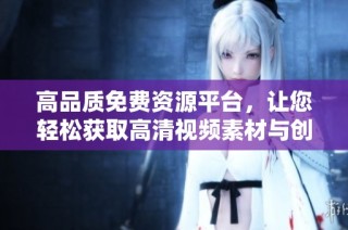 高品质免费资源平台，让您轻松获取高清视频素材与创意灵感