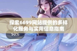 探索6699网站提供的多样化服务与实用信息指南