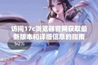 访问17c浏览器官网获取最新版本和详细信息的指南