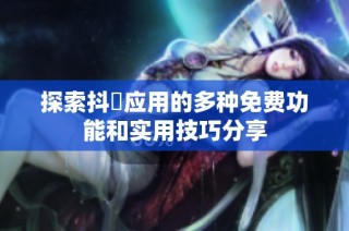探索抖抈应用的多种免费功能和实用技巧分享