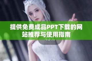 提供免费成品PPT下载的网站推荐与使用指南