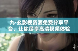 九·幺影视资源免费分享平台，让你尽享高清视频体验