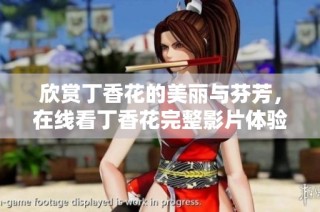欣赏丁香花的美丽与芬芳，在线看丁香花完整影片体验自然之美