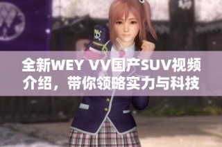 全新WEY VV国产SUV视频介绍，带你领略实力与科技的完美结合