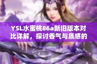 YSL水蜜桃86a新旧版本对比详解，探讨香气与质感的不同之处