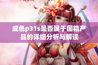 成色p31s是否属于国精产品的详细分析与解读