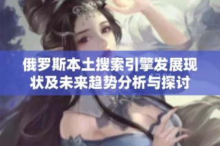俄罗斯本土搜索引擎发展现状及未来趋势分析与探讨