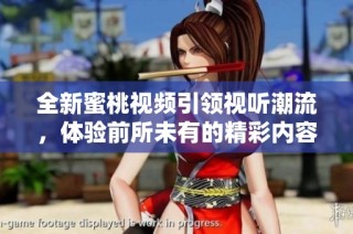 全新蜜桃视频引领视听潮流，体验前所未有的精彩内容