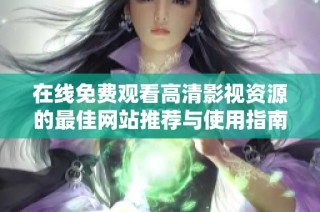 在线免费观看高清影视资源的最佳网站推荐与使用指南