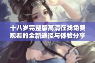 十八岁完整版高清在线免费观看的全新途径与体验分享