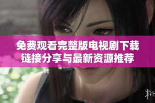 免费观看完整版电视剧下载链接分享与最新资源推荐