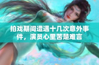 拍戏期间遭遇十几次意外事件，演员心里苦楚难言