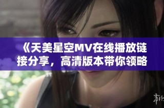 《天美星空MV在线播放链接分享，高清版本带你领略视觉盛宴》