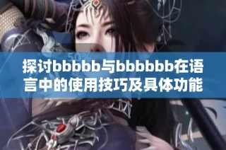 探讨bbbbb与bbbbbb在语言中的使用技巧及具体功能分析