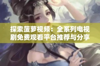 探索菠萝视频：全系列电视剧免费观看平台推荐与分享