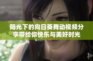 阳光下的向日葵舞动视频分享带给你快乐与美好时光