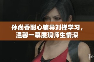 孙尚香耐心辅导刘禅学习，温馨一幕展现师生情深
