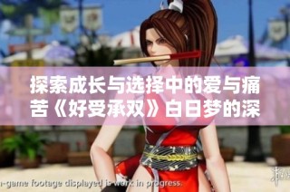 探索成长与选择中的爱与痛苦《好受承双》白日梦的深刻解读
