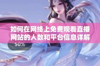 如何在网络上免费观看直播网站的人数和平台信息详解