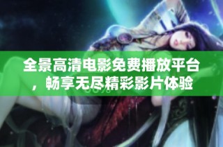 全景高清电影免费播放平台，畅享无尽精彩影片体验