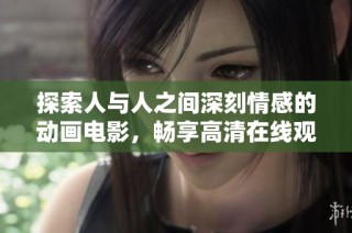 探索人与人之间深刻情感的动画电影，畅享高清在线观看体验