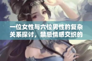 一位女性与六位男性的复杂关系探讨，禁忌情感交织的故事
