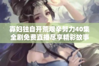 寡妇独自开荒艰辛努力40集全剧免费直播尽享精彩故事
