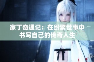 家丁奇遇记：在纷繁世事中书写自己的传奇人生