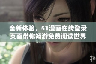 全新体验，51漫画在线登录页面带你畅游免费阅读世界