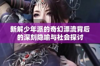 新解少年派的奇幻漂流背后的深刻隐喻与社会探讨