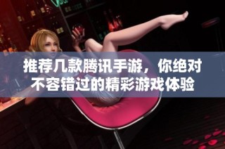 推荐几款腾讯手游，你绝对不容错过的精彩游戏体验
