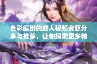 色彩缤纷的成人视频资源分享与推荐，让你探索更多精彩内容