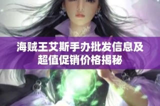 海贼王艾斯手办批发信息及超值促销价格揭秘