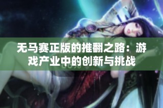 无马赛正版的推翻之路：游戏产业中的创新与挑战