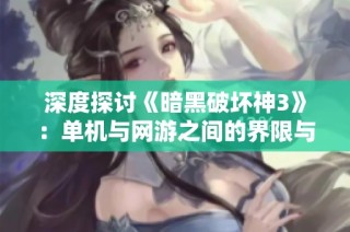 深度探讨《暗黑破坏神3》：单机与网游之间的界限与融合