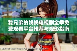 我兄弟的妈妈电视剧全季免费观看平台推荐与观影指南