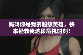 妈妈你是我的超级英雄，快来拯救我这段危机时刻！