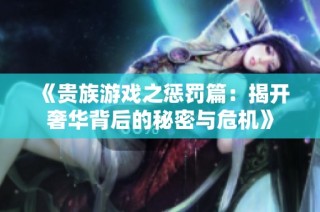 《贵族游戏之惩罚篇：揭开奢华背后的秘密与危机》