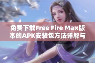 免费下载Free Fire Max版本的APK安装包方法详解与攻略