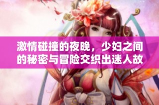 激情碰撞的夜晚，少妇之间的秘密与冒险交织出迷人故事