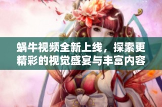 蜗牛视频全新上线，探索更精彩的视觉盛宴与丰富内容体验