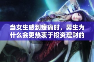 当女生感到疼痛时，男生为什么会更热衷于投资理财的电视剧探讨