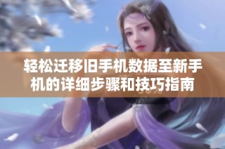 轻松迁移旧手机数据至新手机的详细步骤和技巧指南