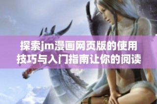 探索jm漫画网页版的使用技巧与入门指南让你的阅读体验更顺畅