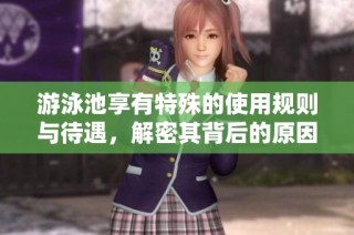 游泳池享有特殊的使用规则与待遇，解密其背后的原因与影响
