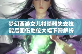 梦幻西游女儿村暗器失去技能后固伤地位大幅下滑解析