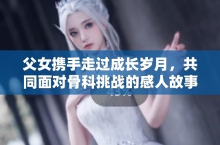 父女携手走过成长岁月，共同面对骨科挑战的感人故事